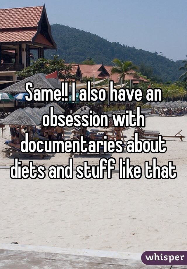 Same!! I also have an obsession with documentaries about diets and stuff like that