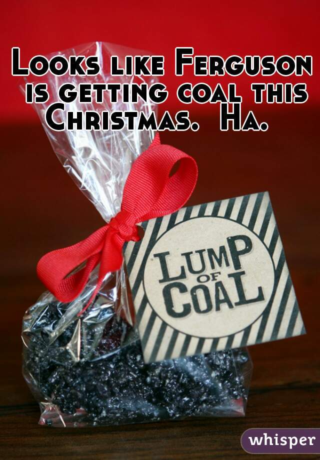 Looks like Ferguson is getting coal this Christmas.  Ha.  