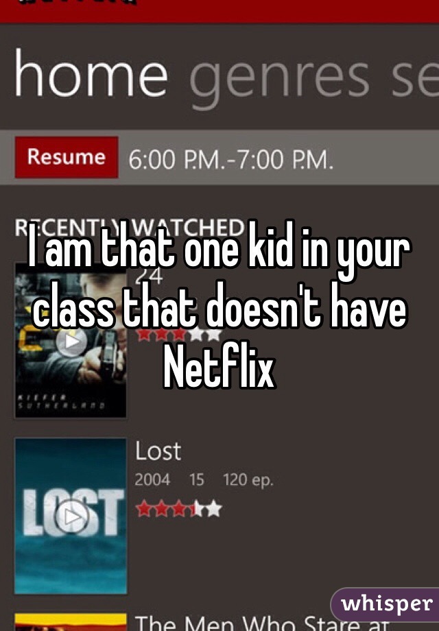 I am that one kid in your class that doesn't have Netflix 