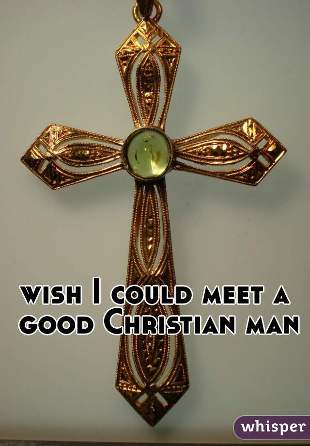 wish I could meet a good Christian man