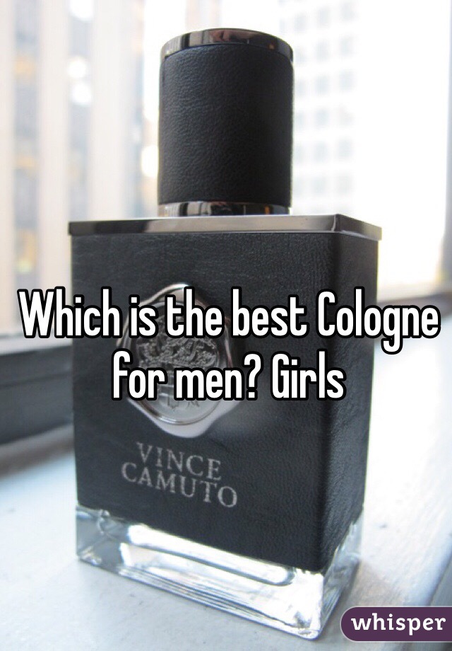 Which is the best Cologne for men? Girls  