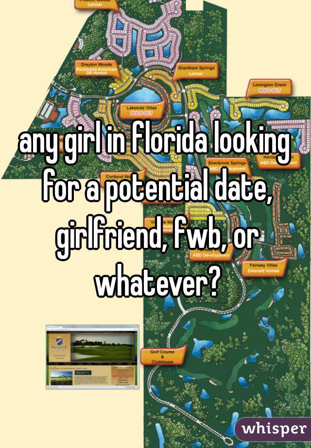 any girl in florida looking for a potential date, girlfriend, fwb, or whatever?