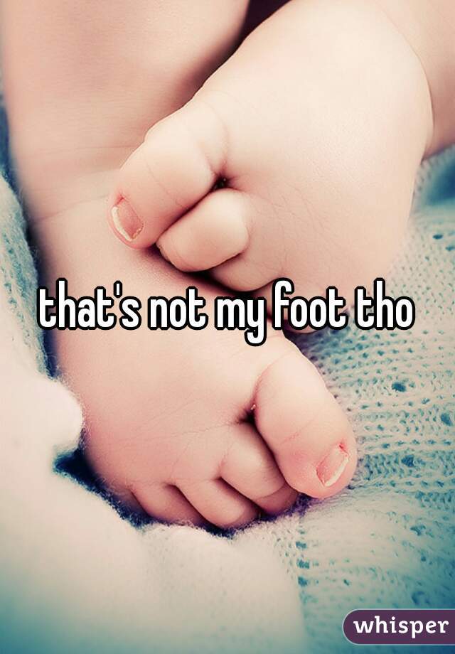 that's not my foot tho