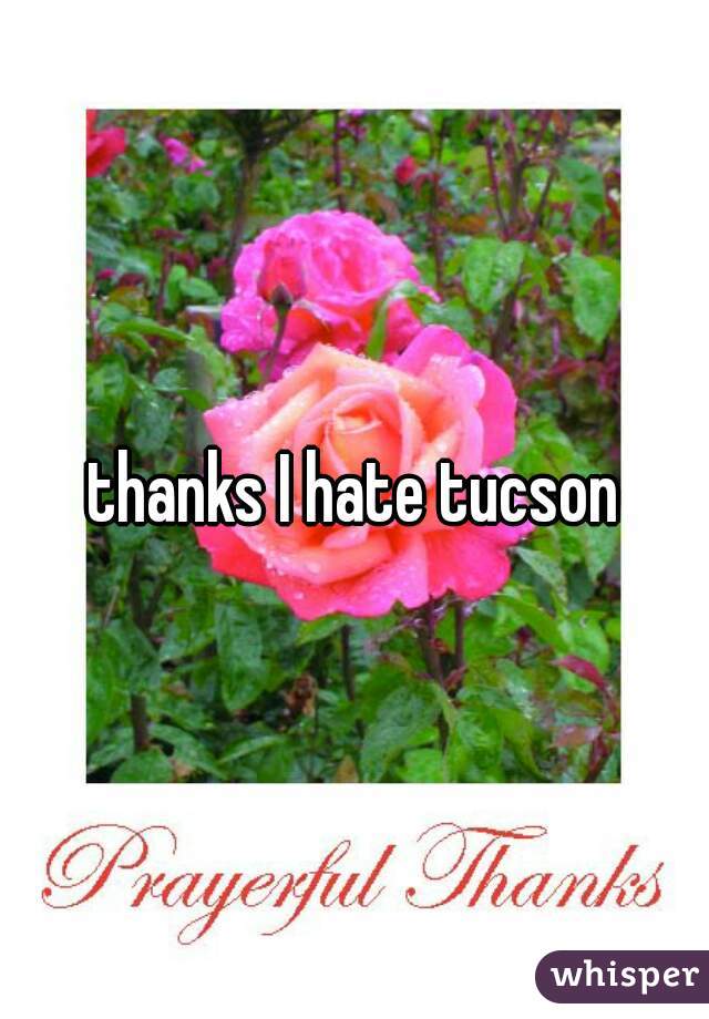 thanks I hate tucson