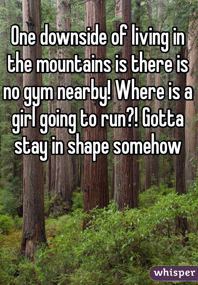 One downside of living in the mountains is there is no gym nearby! Where is a girl going to run?! Gotta stay in shape somehow 