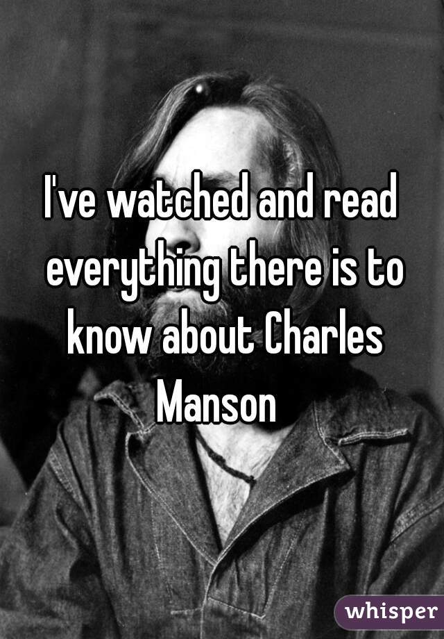 I've watched and read everything there is to know about Charles Manson  