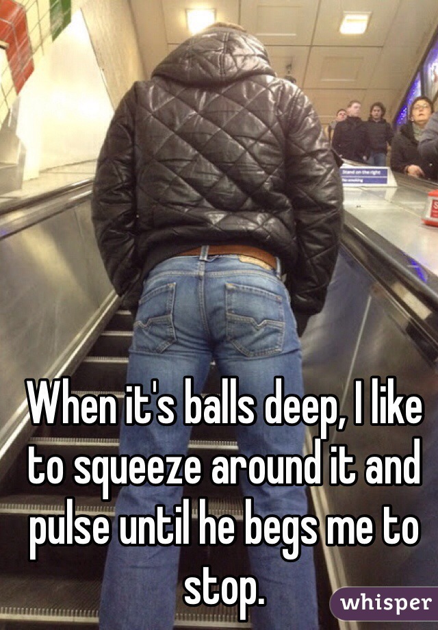 When it's balls deep, I like to squeeze around it and pulse until he begs me to stop. 