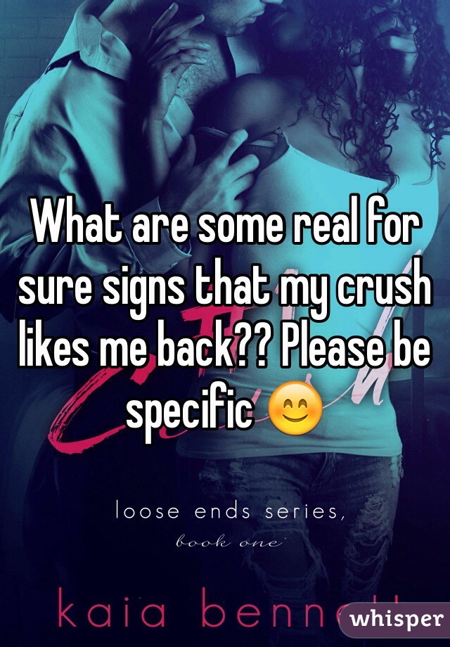 What are some real for sure signs that my crush likes me back?? Please be specific 😊