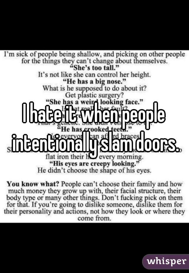 I hate it when people intentionally slam doors.