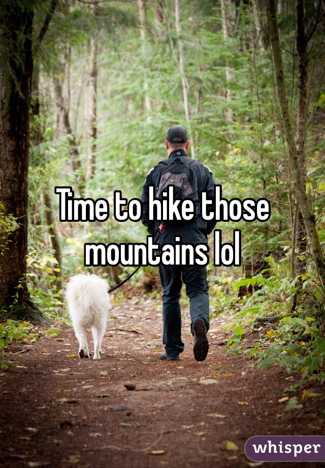 Time to hike those mountains lol