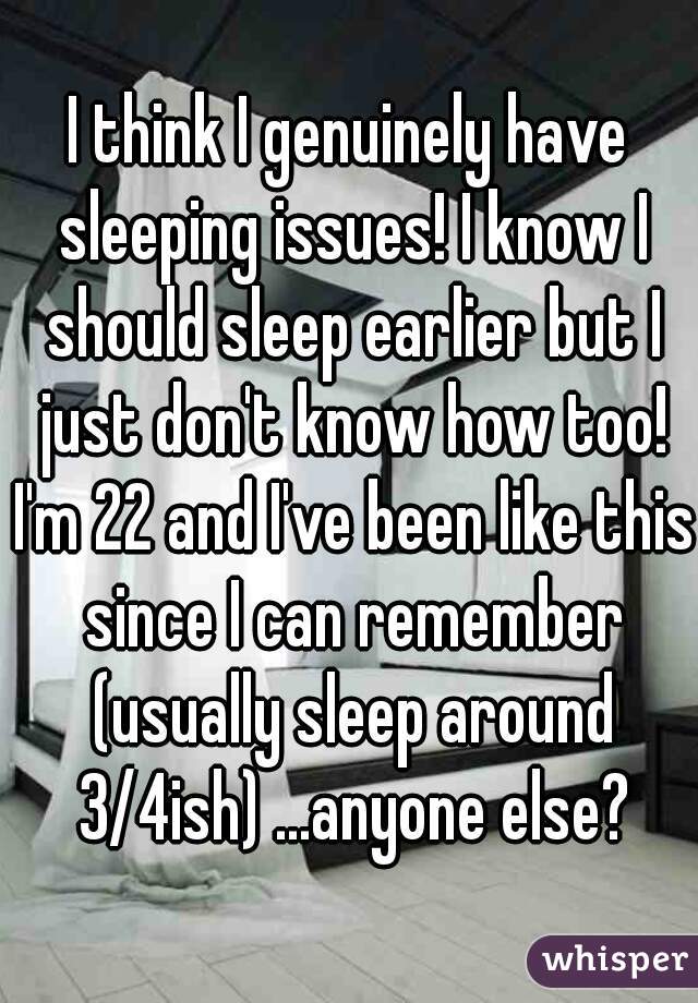 I think I genuinely have sleeping issues! I know I should sleep earlier but I just don't know how too! I'm 22 and I've been like this since I can remember (usually sleep around 3/4ish) ...anyone else?