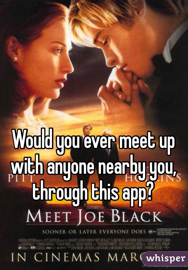 Would you ever meet up with anyone nearby you, through this app?