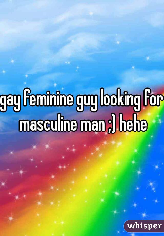 gay feminine guy looking for masculine man ;) hehe