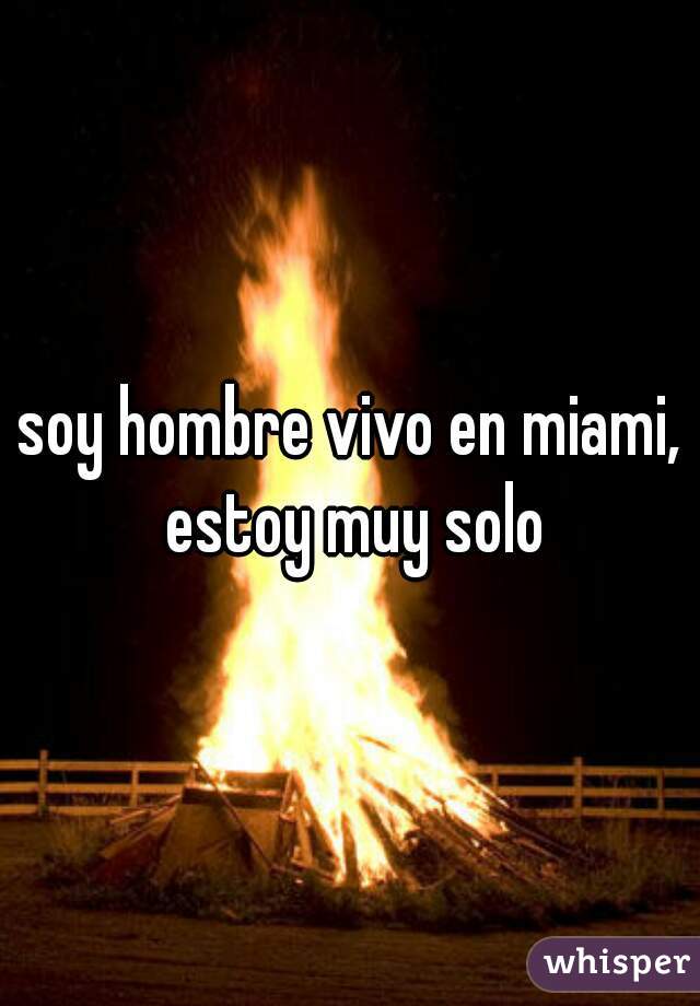 soy hombre vivo en miami, estoy muy solo