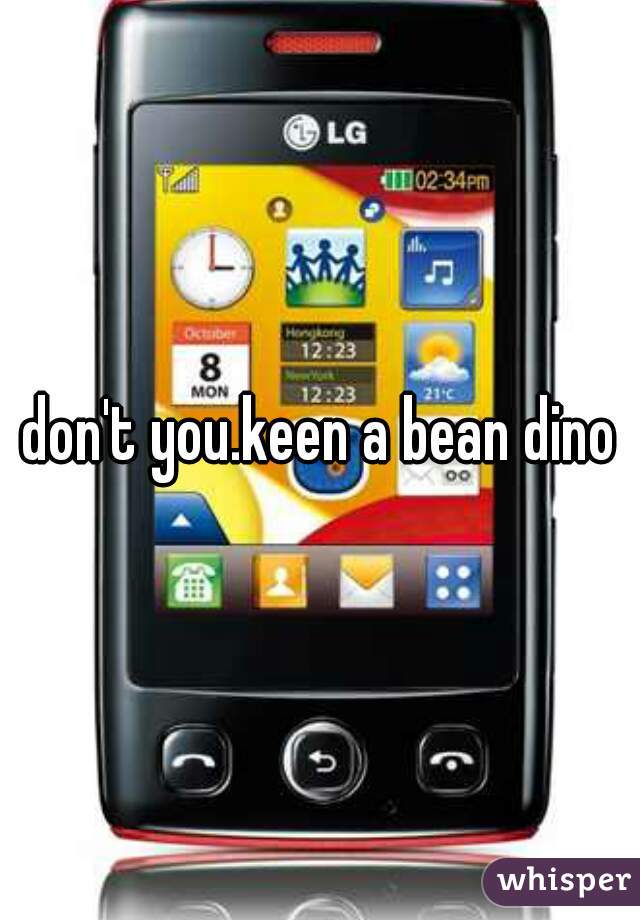 don't you.keen a bean dino