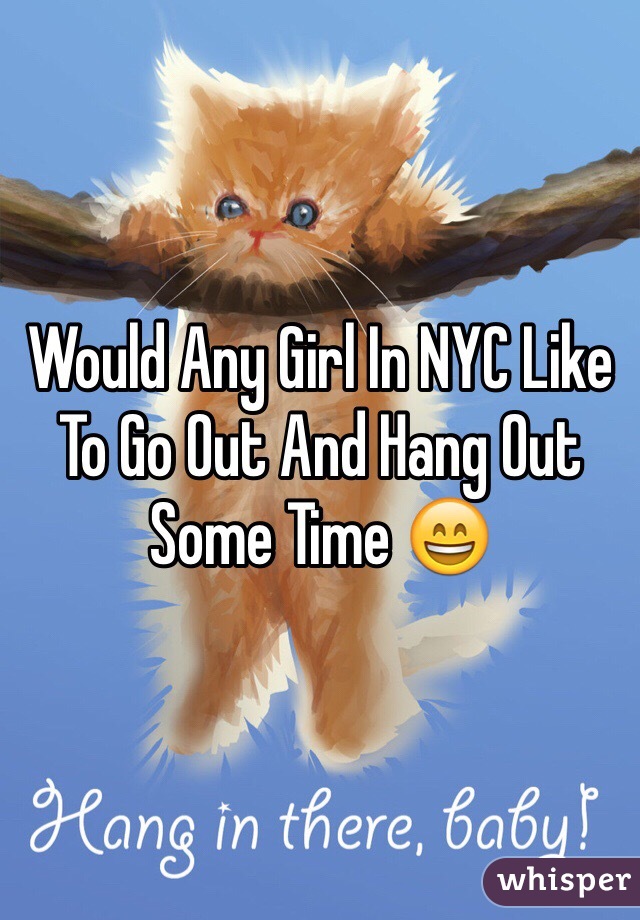 Would Any Girl In NYC Like To Go Out And Hang Out Some Time 😄 