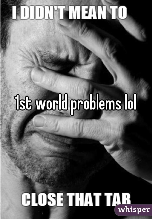 1st world problems lol