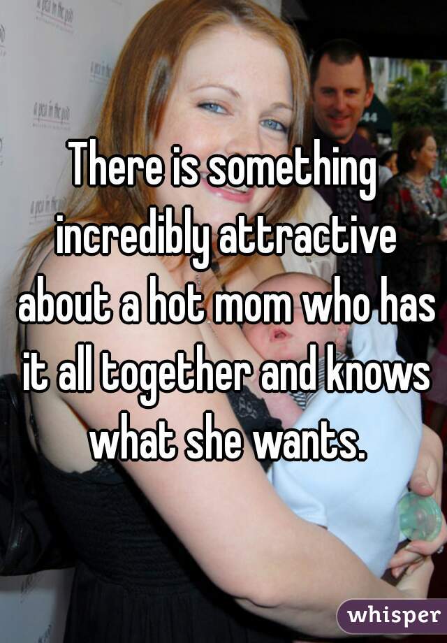 There is something incredibly attractive about a hot mom who has it all together and knows what she wants.