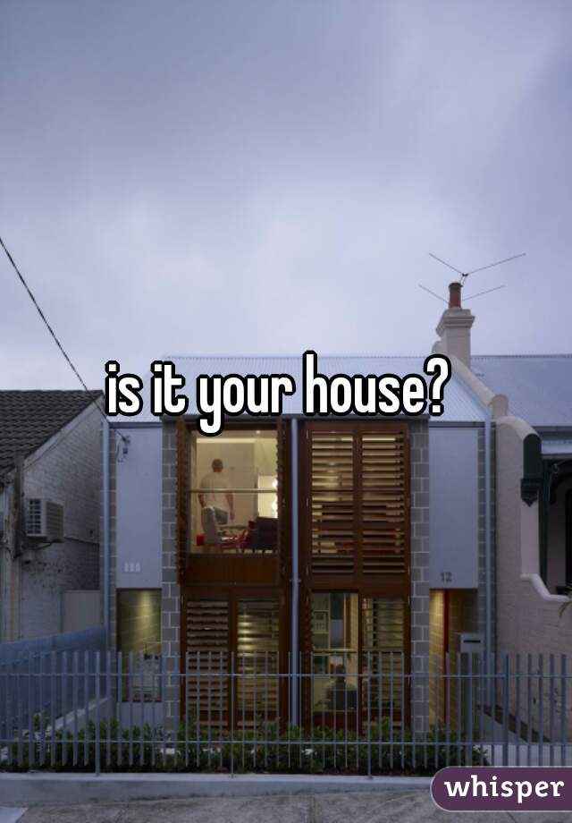 is it your house? 