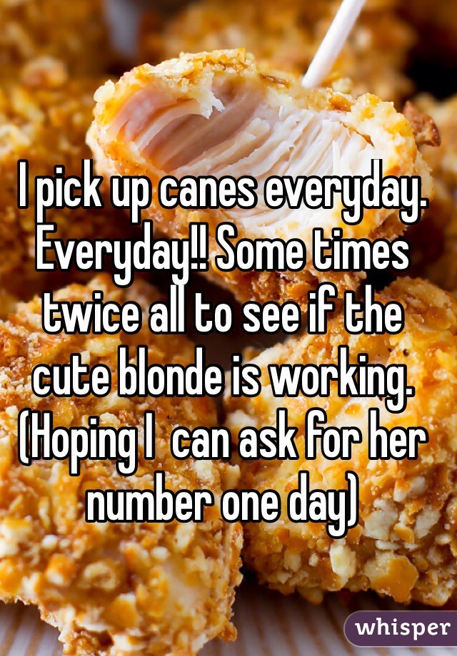 I pick up canes everyday. Everyday!! Some times twice all to see if the cute blonde is working. (Hoping I  can ask for her number one day)
