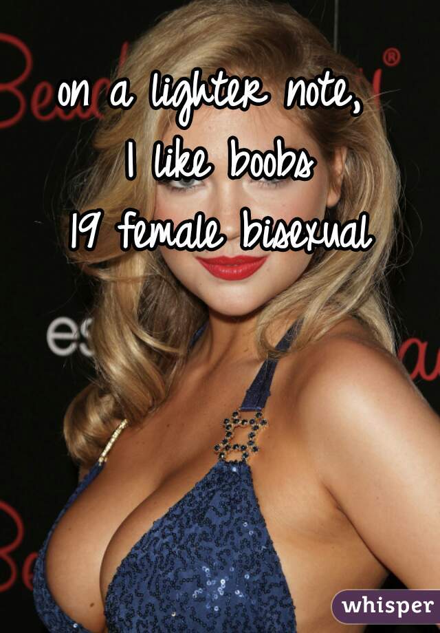 on a lighter note, 
I like boobs

19 female bisexual
 