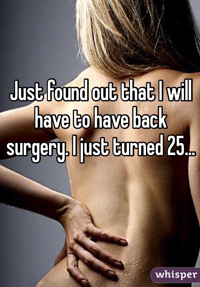 Just found out that I will have to have back surgery. I just turned 25... 