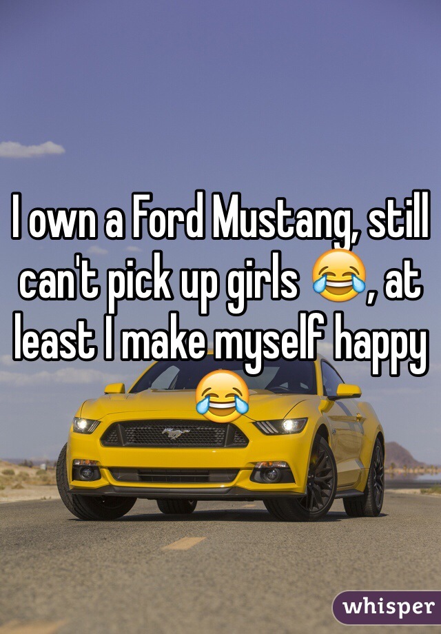 I own a Ford Mustang, still can't pick up girls 😂, at least I make myself happy 😂