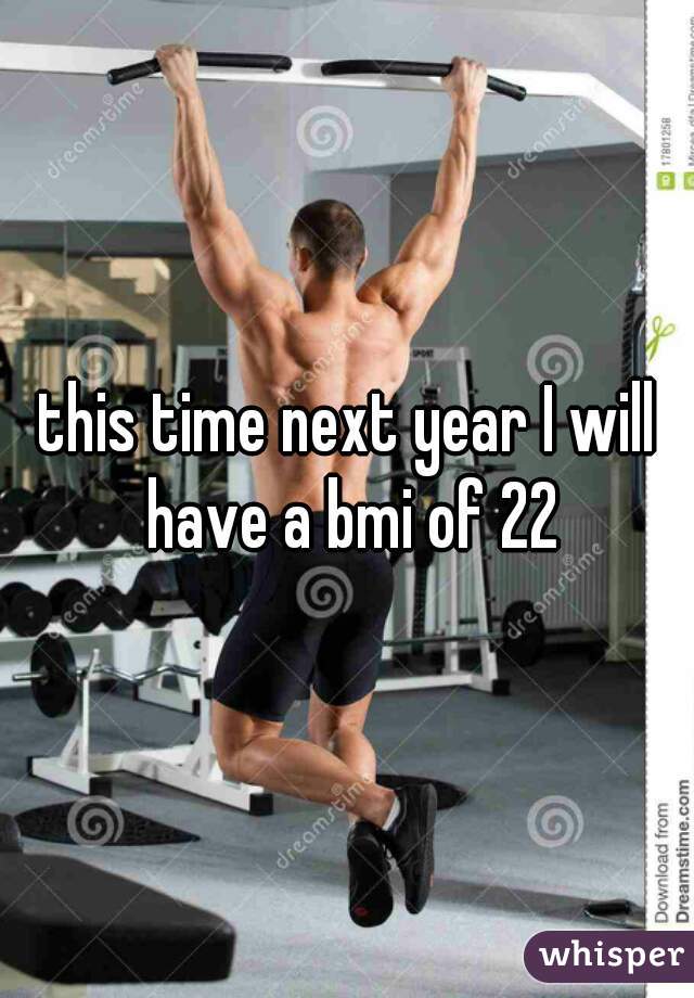 this time next year I will have a bmi of 22