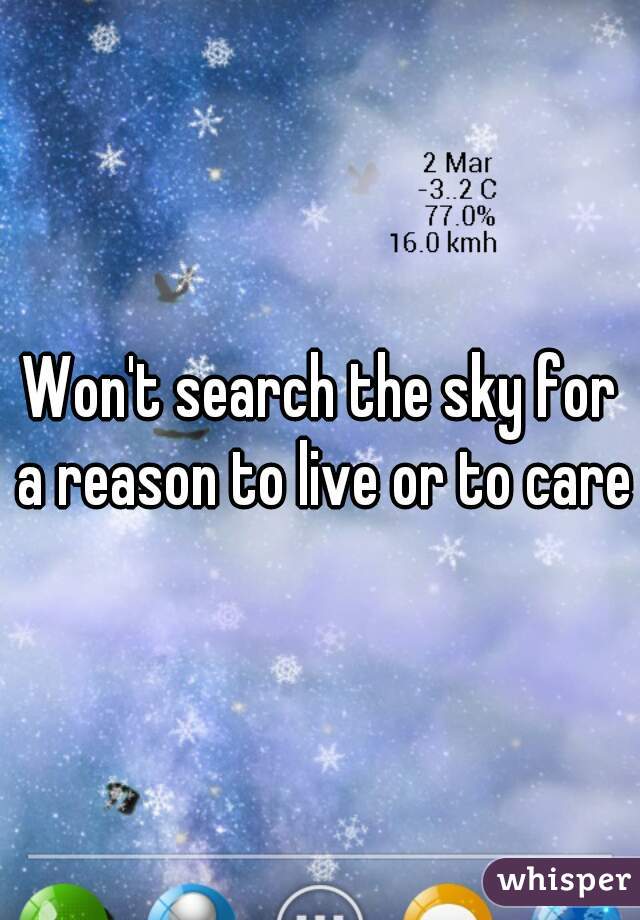 Won't search the sky for a reason to live or to care
