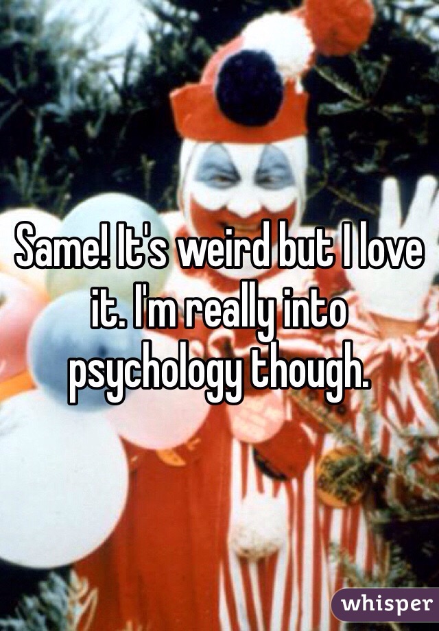 Same! It's weird but I love it. I'm really into psychology though. 