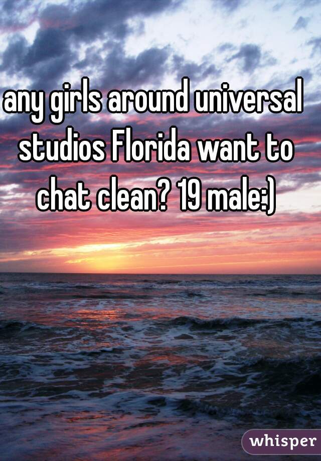 any girls around universal studios Florida want to chat clean? 19 male:)