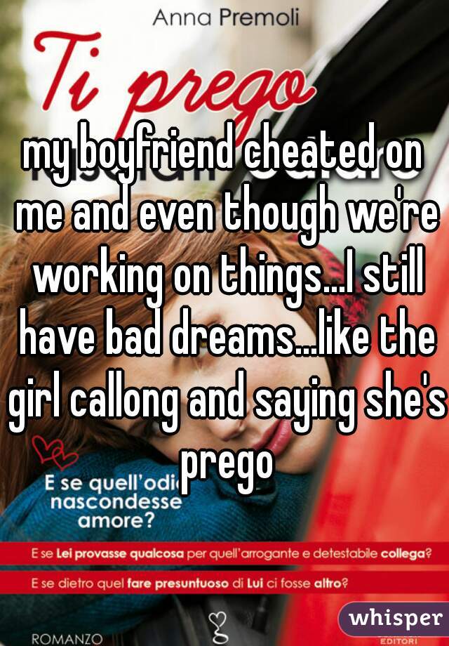 my boyfriend cheated on me and even though we're working on things...I still have bad dreams...like the girl callong and saying she's prego