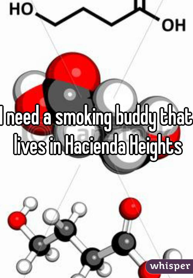 I need a smoking buddy that lives in Hacienda Heights