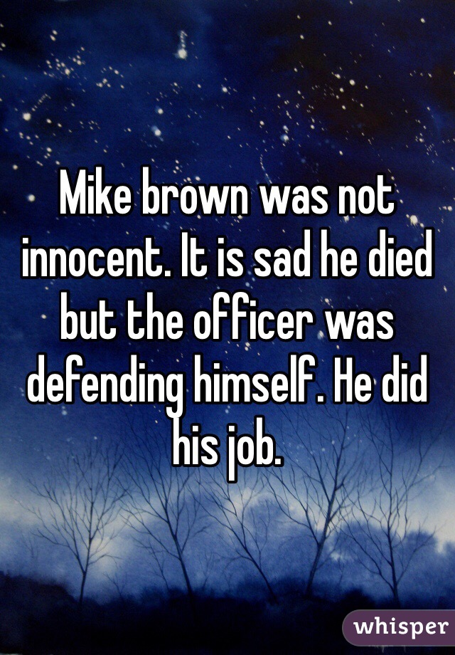 Mike brown was not innocent. It is sad he died but the officer was defending himself. He did his job.