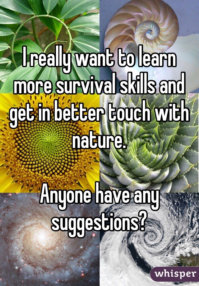 I really want to learn more survival skills and get in better touch with nature.

Anyone have any suggestions?