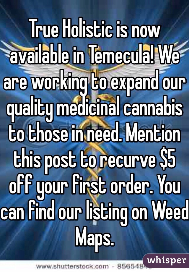 True Holistic is now available in Temecula! We are working to expand our quality medicinal cannabis to those in need. Mention this post to recurve $5 off your first order. You can find our listing on Weed Maps.