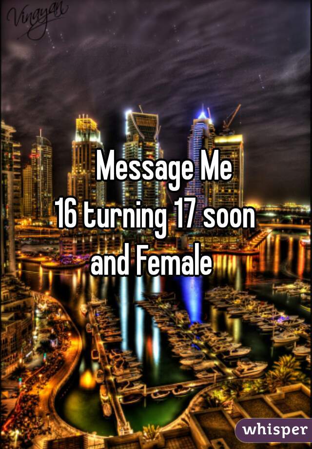    Message Me
16 turning 17 soon
and Female 