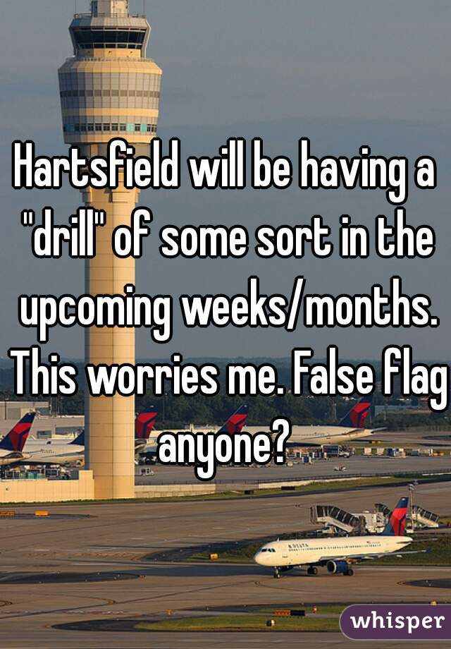 Hartsfield will be having a "drill" of some sort in the upcoming weeks/months. This worries me. False flag anyone? 