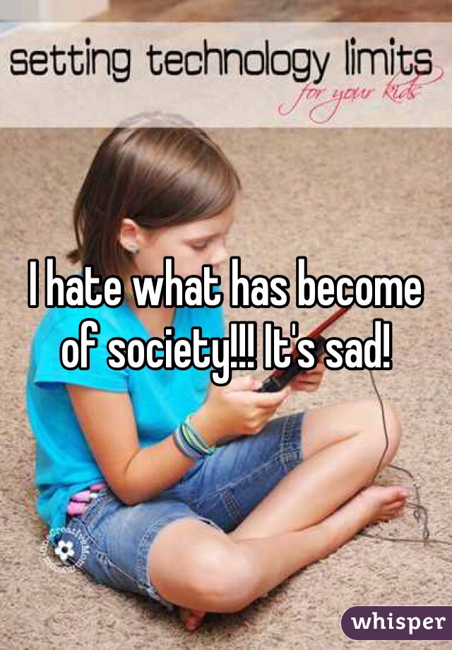 I hate what has become of society!!! It's sad! 