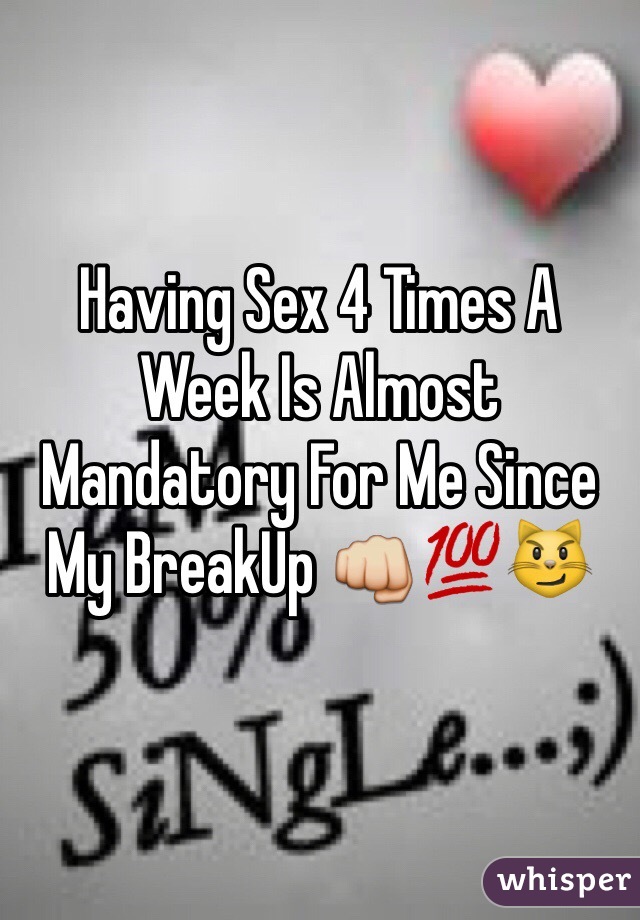 Having Sex 4 Times A Week Is Almost Mandatory For Me Since My BreakUp 👊💯😼 
