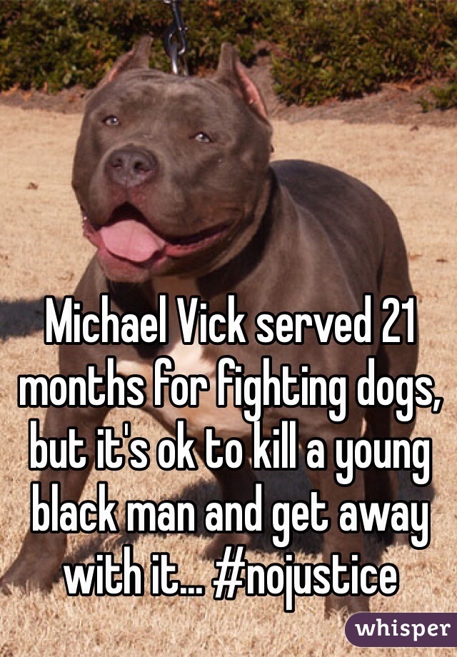 Michael Vick served 21 months for fighting dogs, but it's ok to kill a young black man and get away with it... #nojustice  