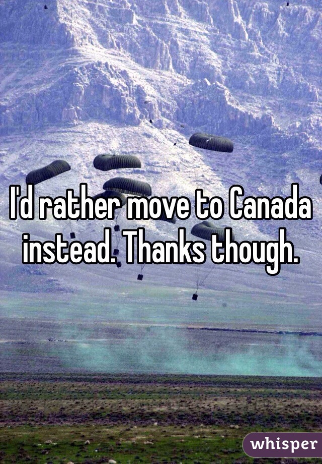 I'd rather move to Canada instead. Thanks though.