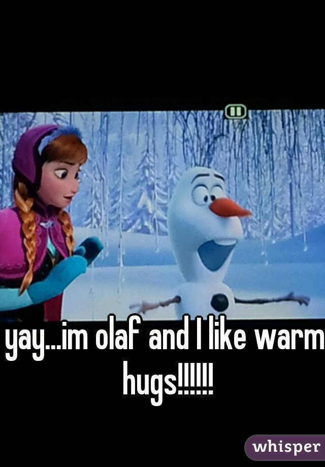 yay...im olaf and I like warm hugs!!!!!!