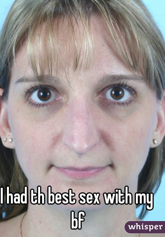 I had th best sex with my bf