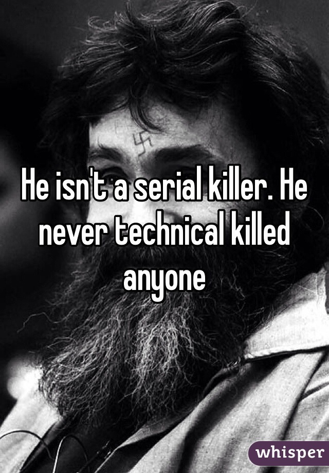 He isn't a serial killer. He never technical killed anyone  