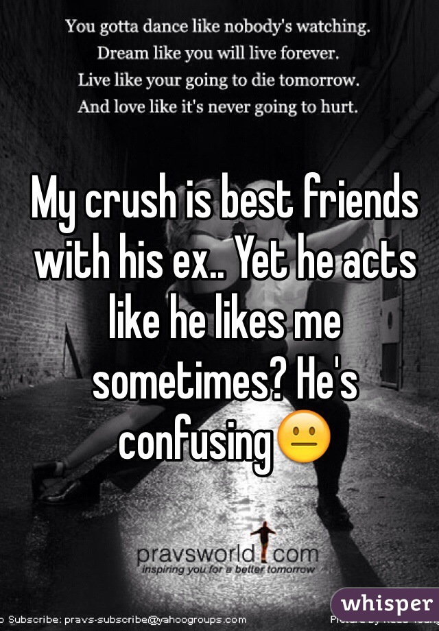 My crush is best friends with his ex.. Yet he acts like he likes me sometimes? He's confusing😐