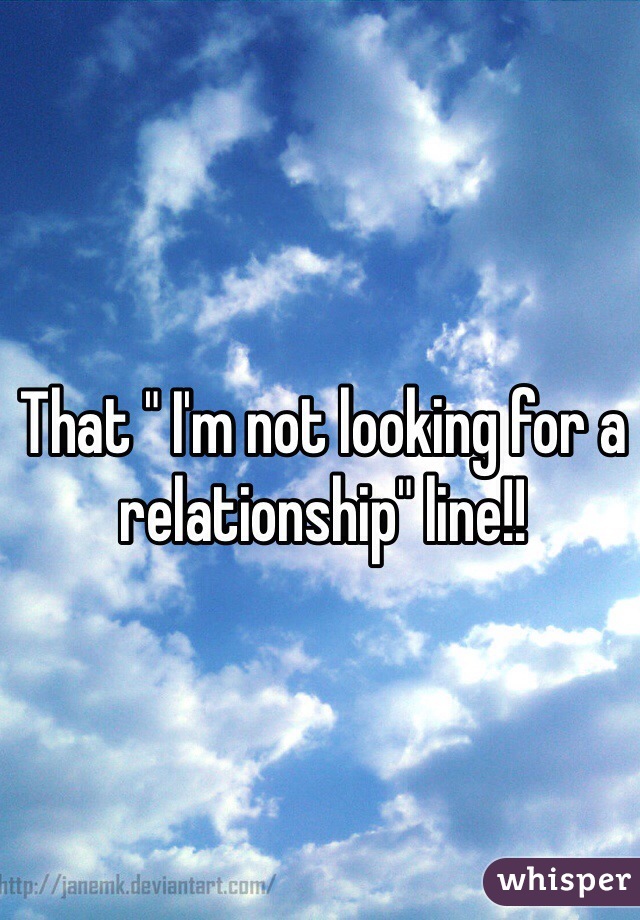 That " I'm not looking for a relationship" line!!