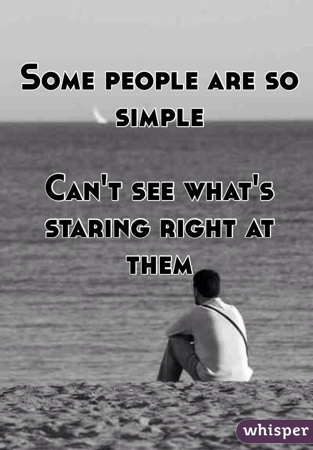 Some people are so simple 

Can't see what's staring right at them