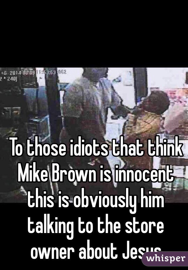 To those idiots that think Mike Brown is innocent this is obviously him talking to the store owner about Jesus