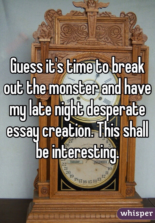 Guess it's time to break out the monster and have my late night desperate essay creation. This shall be interesting.